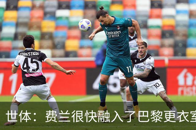 世体：费兰很快融入了巴黎更衣室，他住训练场附近专注于足球