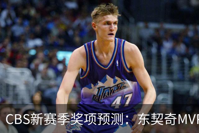 CBS新赛季奖项预测：东契奇MVP 阿德巴约DPOY 马祖拉最佳教练